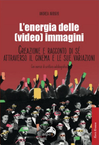 Libro: L'energia delle (video) immagini Creazione e racconto di s attraverso il cinema e le sue variazioni - dr. Andrea Arrighi